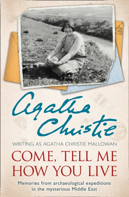 Come, Tell Me How You Live : Memories from Archaeological Expeditions in the Mysterious Middle East-9780007487240