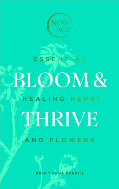 Bloom & Thrive : Essential Healing Herbs and Flowers (Now Age series)-9781529107289
