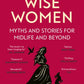 Wise Women : Myths and stories for midlife and beyond - 'Extra­ordinary . . . beautifully and vividly retold stories' TLS-9780349018331
