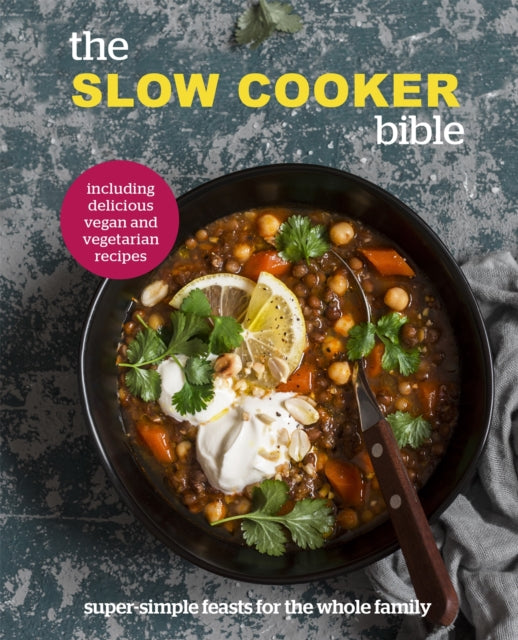 The Slow Cooker Bible : Super Simple Feasts for the Whole Family, Including Delicious Vegan and Vegetarian Recipes-9780753734926