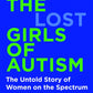 The Lost Girls of Autism : The Untold Story of Women on the Spectrum-9781035011643