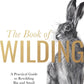 The Book of Wilding : A Practical Guide to Rewilding, Big and Small-9781526659293