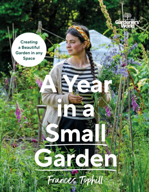 Gardenersâ€™ World: A Year in a Small Garden : Creating a Beautiful Garden in Any Space-9781785948640