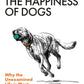 The Happiness of Dogs : Why the Unexamined Life Is Most Worth Living-9781803510330