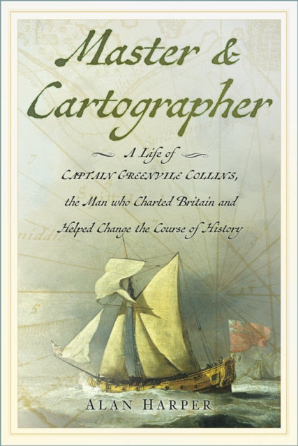Master and Cartographer : A Life of Captain Greenvile Collins, the Man who Charted Britain and Helped Change the Course of History-9781837051120