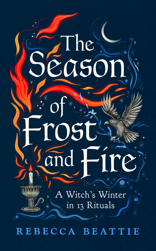 The Season of Frost and Fire : A Witch’s Winter in 13 Rituals